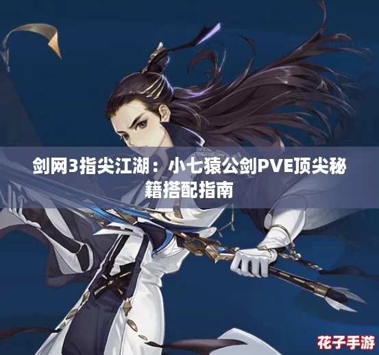 剑网3指尖江湖：小七猿公剑PVE顶尖秘籍搭配指南