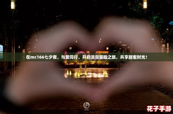 在mc166七夕夜,与爱同行,开启浪漫冒险之旅,共享甜蜜时光! 在mc166七夕夜,与爱同行,开启浪漫冒险之旅,共享甜蜜时光!