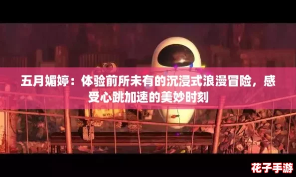 五月媚婷:体验前所未有的沉浸式浪漫冒险,感受心跳加速的美妙时刻 五月媚婷:体验前所未有的沉浸式浪漫冒险,感受心跳加速的美妙时刻