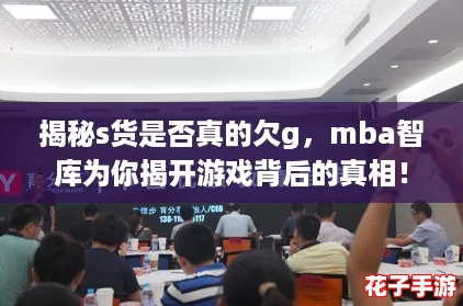 揭秘s货是否真的欠g，mba智库为你揭开游戏背后的真相！