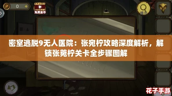 密室逃脱9无人医院：张宛柠攻略深度解析，解锁张菀柠关卡全步骤图解