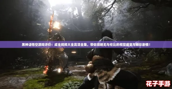 黑神话悟空游戏评价：成全视频大全高清全集，带你领略无与伦比的视觉盛宴与精彩剧情！