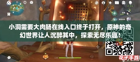 小洞需要大肉肠在线入口终于打开，原神的奇幻世界让人沉醉其中，探索无尽乐趣！
