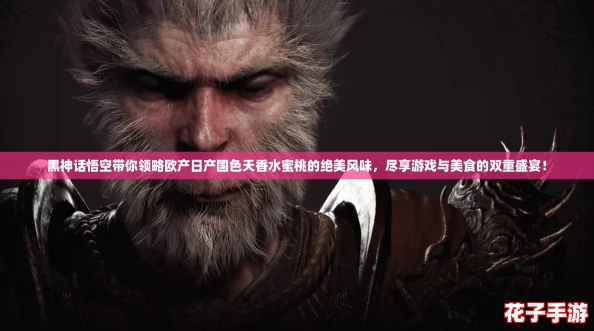 黑神话悟空带你领略欧产日产国色天香水蜜桃的绝美风味，尽享游戏与美食的双重盛宴！