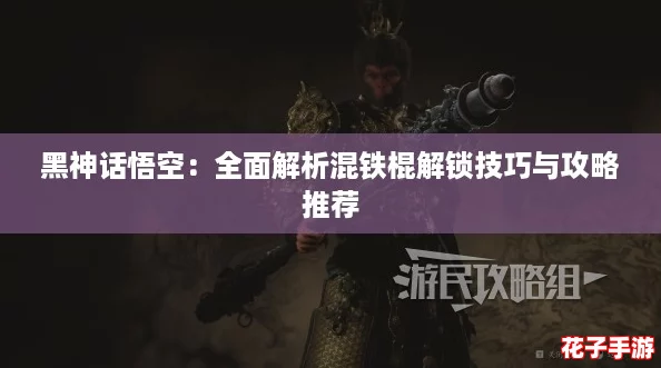 黑神话悟空：全面解析混铁棍解锁技巧与攻略推荐