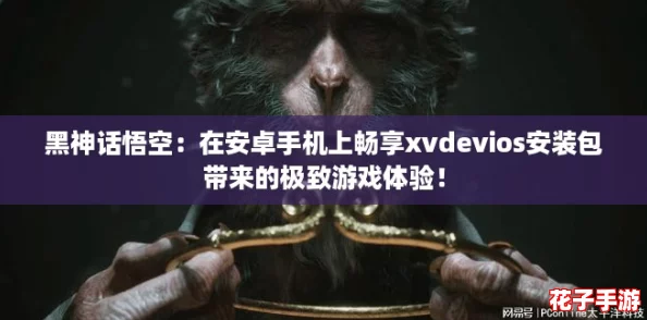 黑神话悟空：在安卓手机上畅享xvdevios安装包带来的极致游戏体验！