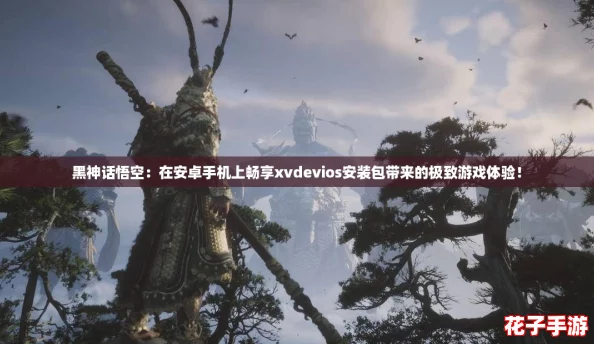 黑神话悟空:在安卓手机上畅享xvdevios安装包带来的极致游戏体验! 黑神话悟空:在安卓手机上畅享xvdevios安装包带来的极致游戏体验!