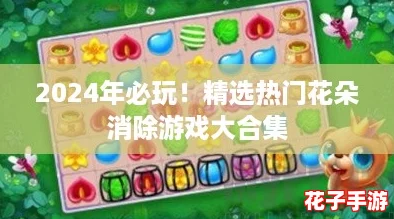 2024年必玩！精选热门花朵消除游戏大合集