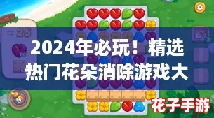 2024年必玩！精选热门花朵消除游戏大合集