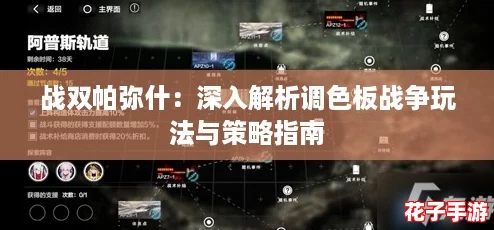 战双帕弥什:深入解析调色板战争玩法与策略指南 战双帕弥什:深入解析调色板战争玩法与策略指南