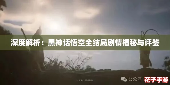 深度解析：黑神话悟空全结局剧情揭秘与评鉴