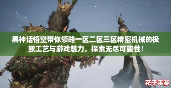 黑神话悟空带你领略一区二区三区精密机械的极致工艺与游戏魅力，探索无尽可能性！