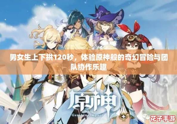 男女生上下拱120秒，体验原神般的奇幻冒险与团队协作乐趣
