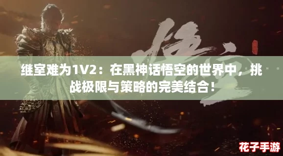 继室难为1V2：在黑神话悟空的世界中，挑战极限与策略的完美结合！
