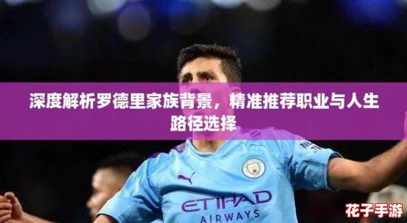 深度解析罗德里家族背景,精准推荐职业与人生路径选择 深度解析罗德里家族背景,精准推荐职业与人生路径选择