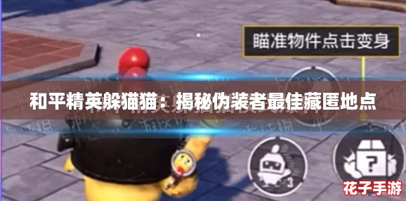 和平精英躲猫猫：揭秘伪装者最佳藏匿地点