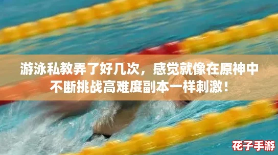 游泳私教弄了好几次,感觉就像在原神中不断挑战高难度副本一样刺激! 游泳私教弄了好几次,感觉就像在原神中不断挑战高难度副本一样刺激!