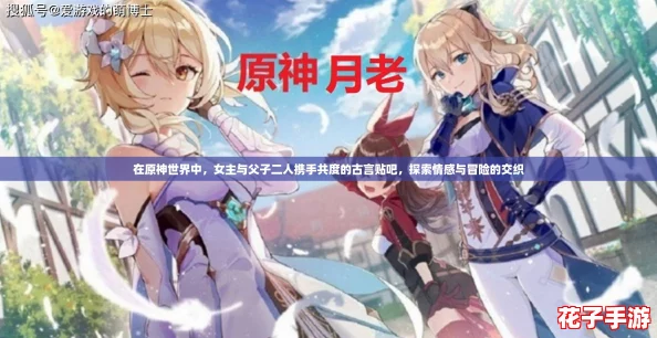 在原神世界中，女主与父子二人携手共度的古言贴吧，探索情感与冒险的交织