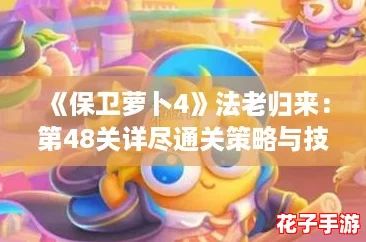 《保卫萝卜4》法老归来：第48关详尽通关策略与技巧解析