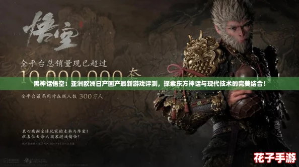 黑神话悟空：亚洲欧洲日产国产最新游戏评测，探索东方神话与现代技术的完美结合！