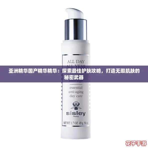 亚洲精华国产精华精华：探索最佳护肤攻略，打造无瑕肌肤的秘密武器