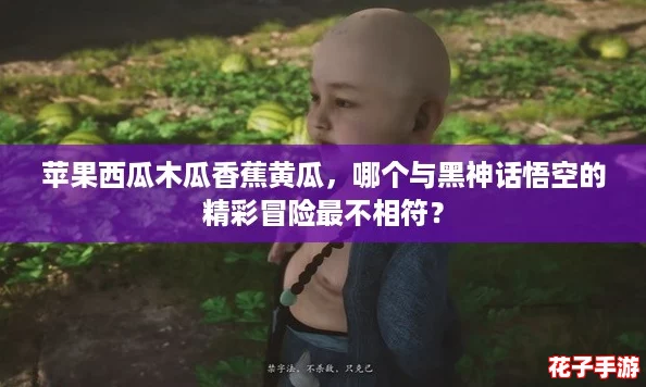苹果西瓜木瓜香蕉黄瓜，哪个与黑神话悟空的精彩冒险最不相符？