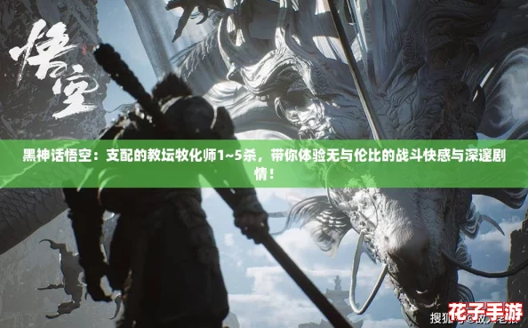 黑神话悟空：支配的教坛牧化师1~5杀，带你体验无与伦比的战斗快感与深邃剧情！