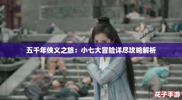 五千年侠义之旅:小七大冒险详尽攻略解析 五千年侠义之旅:小七大冒险详尽攻略解析