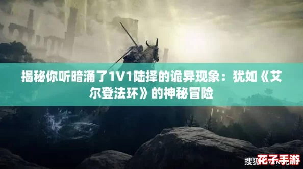 揭秘你听暗涌了1V1陆择的诡异现象：犹如《艾尔登法环》的神秘冒险