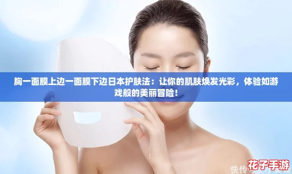 胸一面膜上边一面膜下边日本护肤法：让你的肌肤焕发光彩，体验如游戏般的美丽冒险！