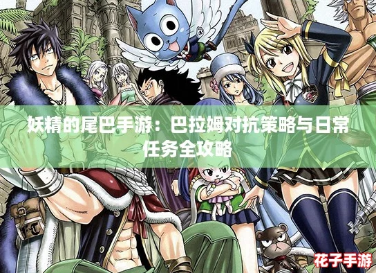 妖精的尾巴手游：巴拉姆对抗策略与日常任务全攻略