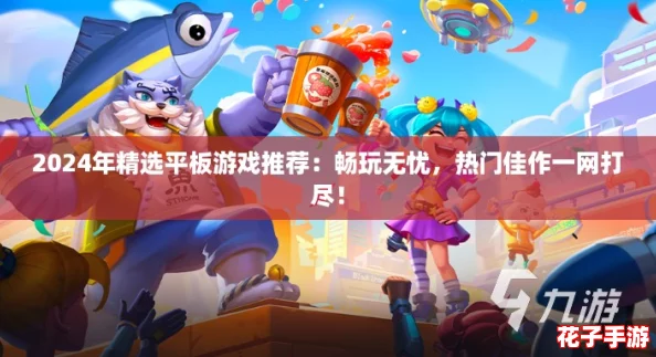 2024年精选平板游戏推荐:畅玩无忧,热门佳作一网打尽! 2024年精选平板游戏推荐:畅玩无忧,热门佳作一网打尽!