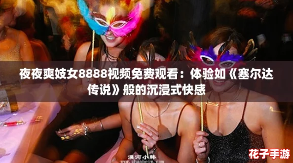 夜夜爽妓女8888视频免费观看：体验如《塞尔达传说》般的沉浸式快感