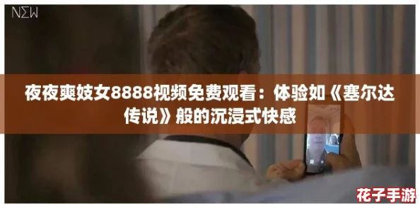 夜夜爽妓女8888视频免费观看:体验如《塞尔达传说》般的沉浸式快感 夜夜爽妓女8888视频免费观看:体验如《塞尔达传说》般的沉浸式快感