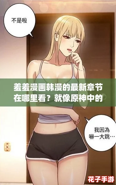 羞羞漫画韩漫的最新章节在哪里看？就像原神中的剧情一样引人入胜，快来寻找吧！
