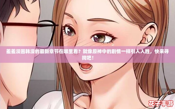 羞羞漫画韩漫的最新章节在哪里看?就像原神中的剧情一样引人入胜,快来寻找吧! 羞羞漫画韩漫的最新章节在哪里看?就像原神中的剧情一样引人入胜,快来寻找吧!