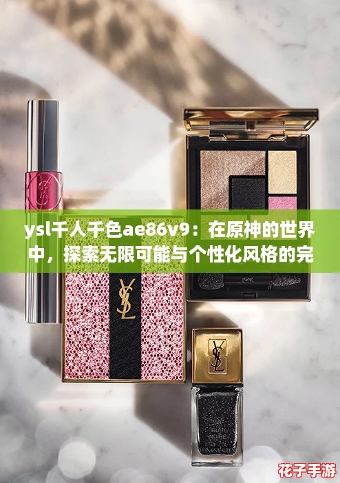 ysl千人千色ae86v9：在原神的世界中，探索无限可能与个性化风格的完美结合