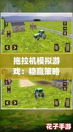 拖拉机模拟游戏：稳赢策略与深度玩法解析