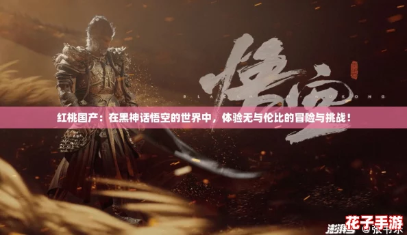 红桃国产：在黑神话悟空的世界中，体验无与伦比的冒险与挑战！