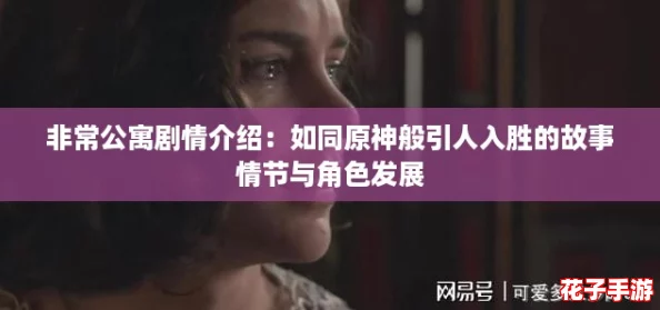 非常公寓剧情介绍：如同原神般引人入胜的故事情节与角色发展