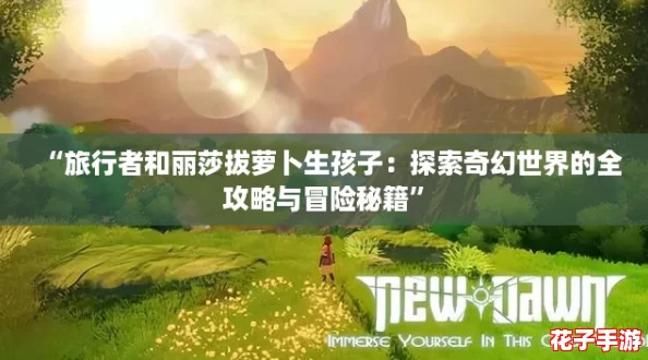 “旅行者和丽莎拔萝卜生孩子：探索奇幻世界的全攻略与冒险秘籍”