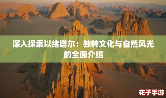 深入探索以绪塔尔：独特文化与自然风光的全面介绍