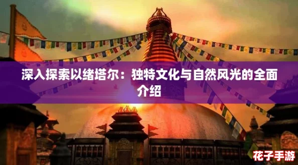 深入探索以绪塔尔：独特文化与自然风光的全面介绍