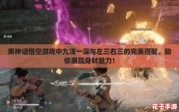 黑神话悟空游戏中九浅一深与左三右三的完美搭配，助你展现身材魅力！