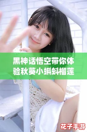 黑神话悟空带你体验秋葵小蝌蚪榴莲富二代丝瓜ios版,畅享无与伦比的游戏乐趣! 黑神话悟空带你体验秋葵小蝌蚪榴莲富二代丝瓜ios版,畅享无与伦比的游戏乐趣!