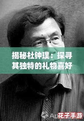 揭秘杜钟璞：探寻其独特的礼物喜好与偏好