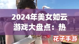 2024年美女如云游戏大盘点:热门高颜值角色游戏精选集 2024年美女如云游戏大盘点:热门高颜值角色游戏精选集