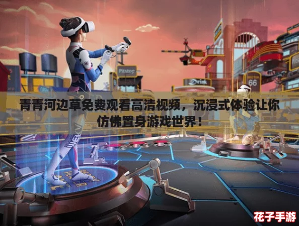 青青河边草免费观看高清视频，沉浸式体验让你仿佛置身游戏世界！