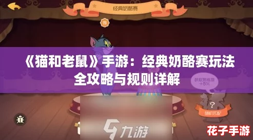 《猫和老鼠》手游：经典奶酪赛玩法全攻略与规则详解