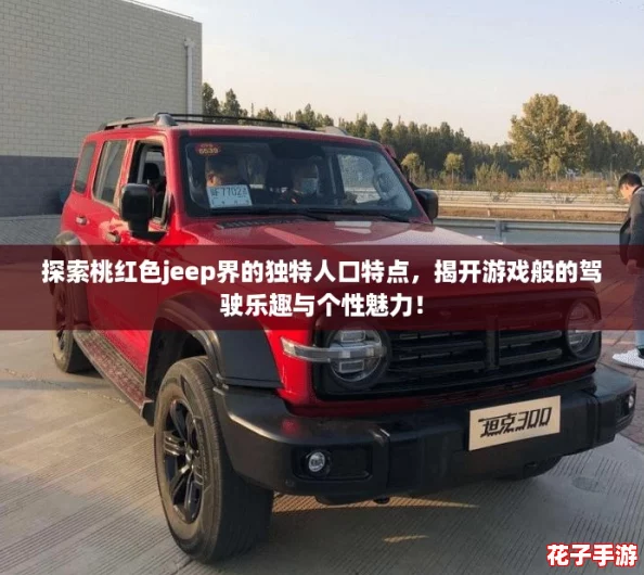 探索桃红色jeep界的独特人口特点，揭开游戏般的驾驶乐趣与个性魅力！